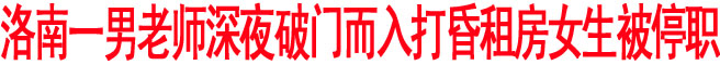 洛南一男老師深夜欲入女生房間 遭拒后將女生打暈